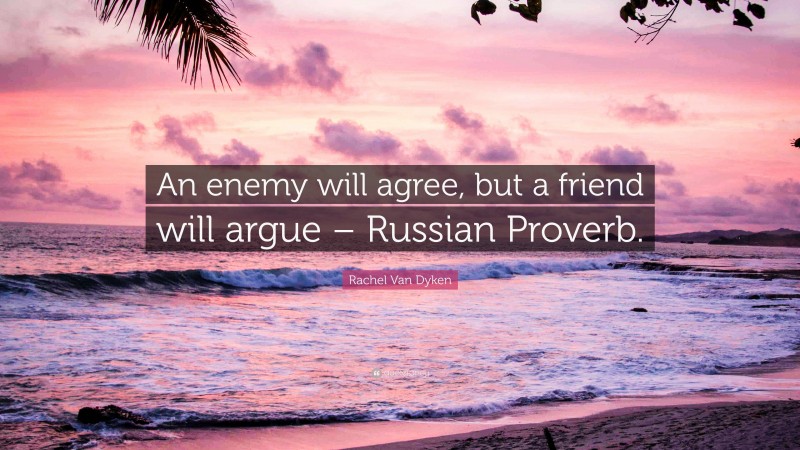 Rachel Van Dyken Quote: “An enemy will agree, but a friend will argue – Russian Proverb.”