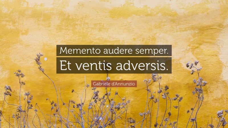Gabriele d'Annunzio Quote: “Memento audere semper. Et ventis adversis.”
