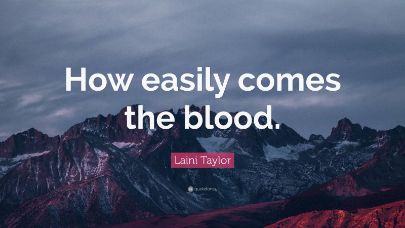 Laini Taylor Quote: “How easily comes the blood.”