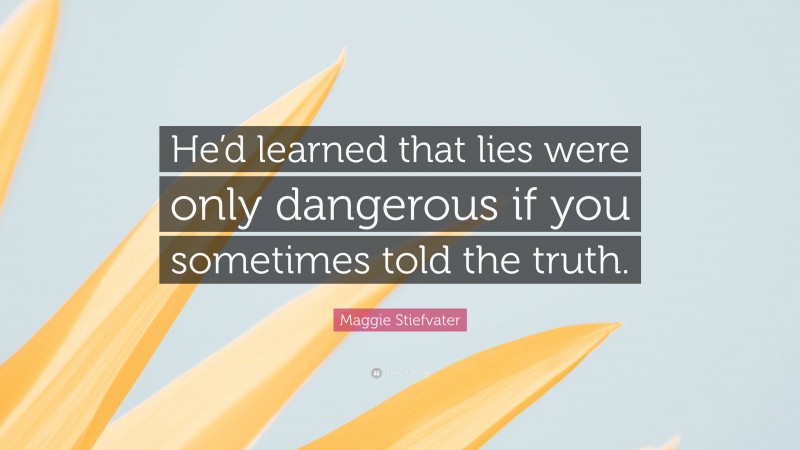 Maggie Stiefvater Quote: “He’d learned that lies were only dangerous if you sometimes told the truth.”