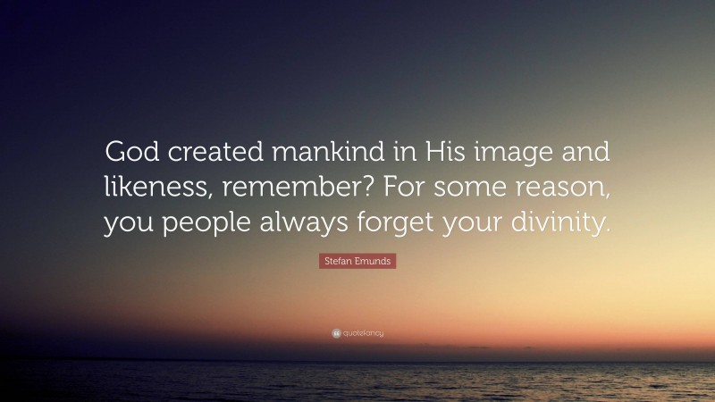 Stefan Emunds Quote: “God created mankind in His image and likeness, remember? For some reason, you people always forget your divinity.”