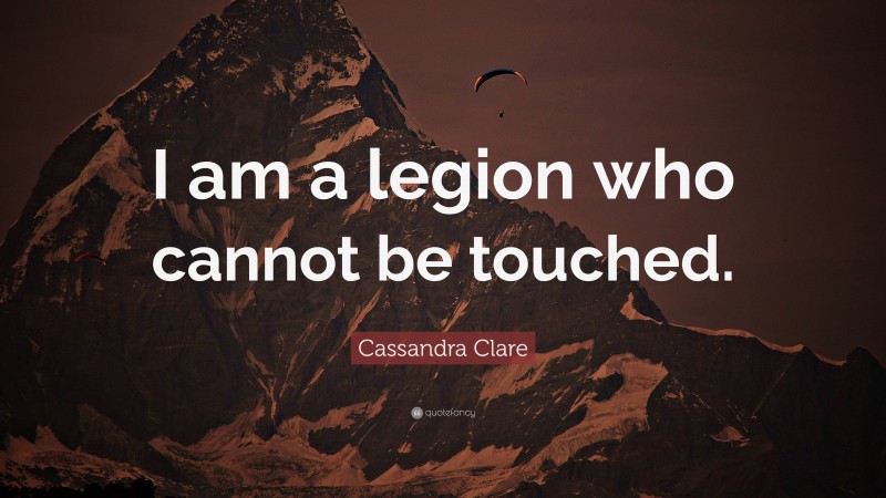 Cassandra Clare Quote: “I am a legion who cannot be touched.”