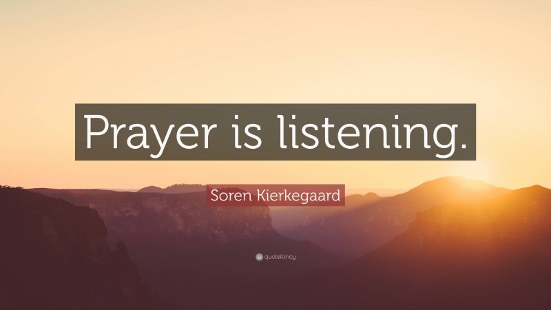 Soren Kierkegaard Quote: “Prayer is listening.”