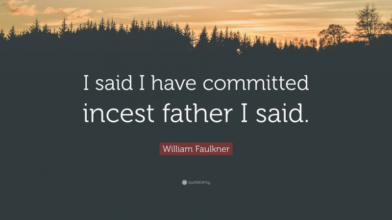 William Faulkner Quote: “I said I have committed incest father I said.”
