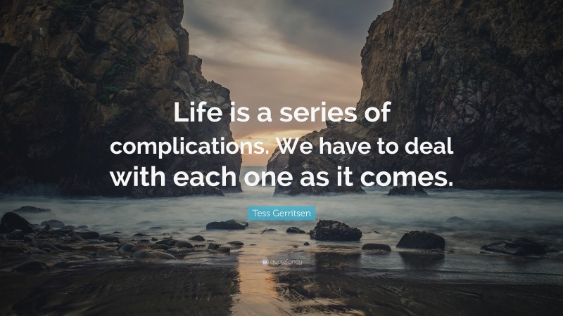 Tess Gerritsen Quote: “Life is a series of complications. We have to deal with each one as it comes.”