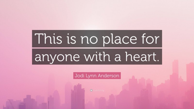 Jodi Lynn Anderson Quote: “This is no place for anyone with a heart.”