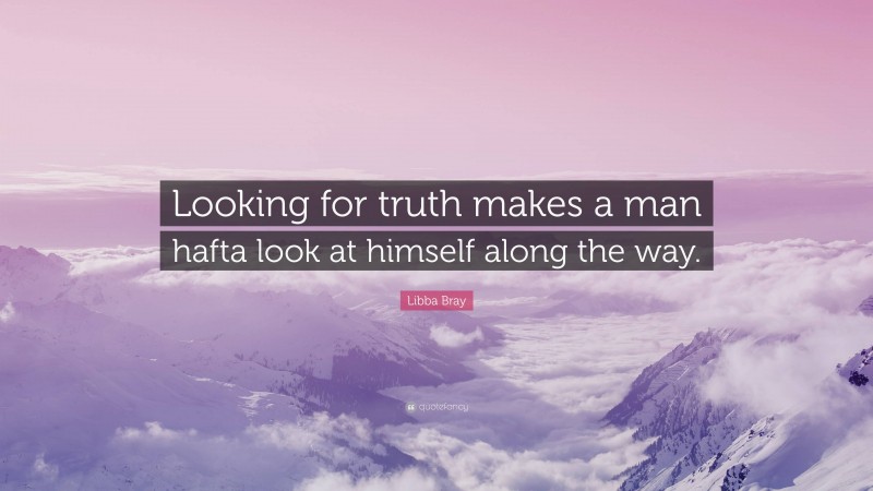 Libba Bray Quote: “Looking for truth makes a man hafta look at himself along the way.”