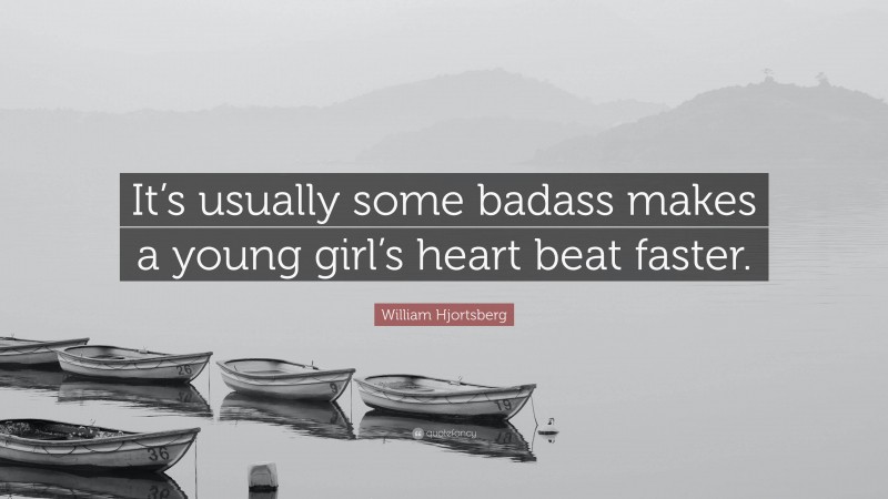 William Hjortsberg Quote: “It’s usually some badass makes a young girl’s heart beat faster.”