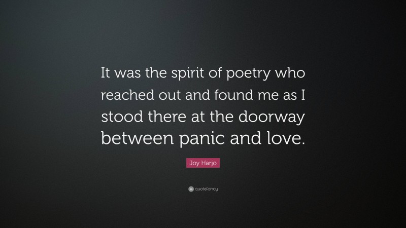 Joy Harjo Quote: “It was the spirit of poetry who reached out and found me as I stood there at the doorway between panic and love.”