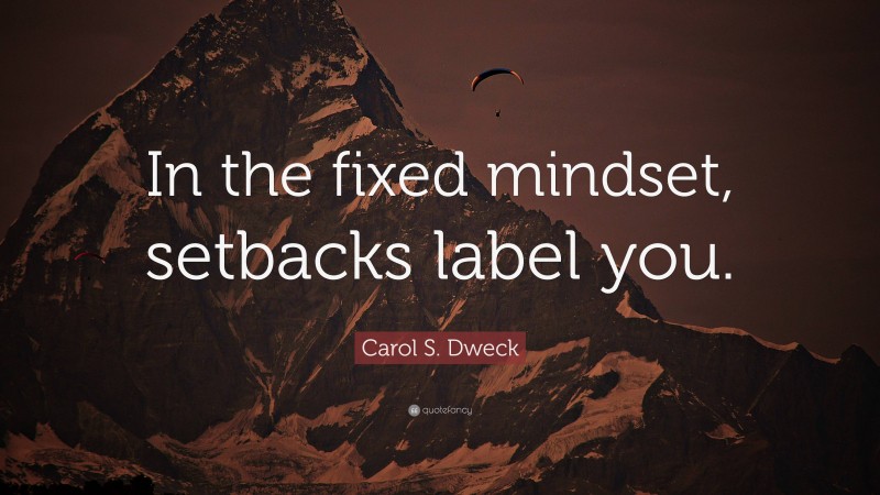 Carol S. Dweck Quote: “In the fixed mindset, setbacks label you.”