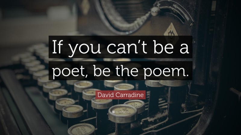 David Carradine Quote: “If you can’t be a poet, be the poem.”