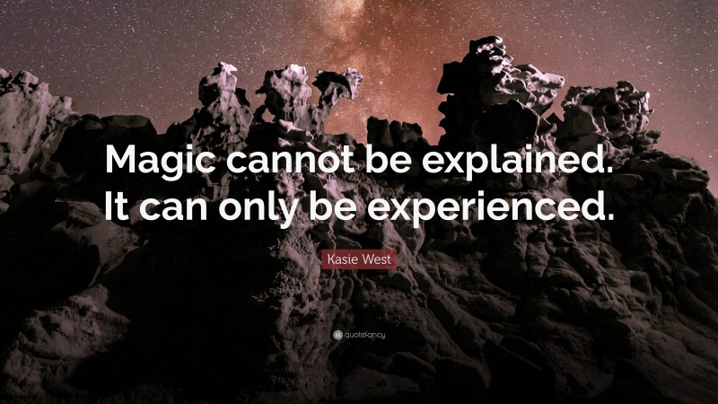 Kasie West Quote: “Magic cannot be explained. It can only be experienced.”