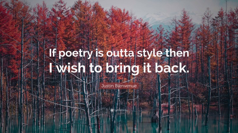 Justin Bienvenue Quote: “If poetry is outta style then I wish to bring it back.”