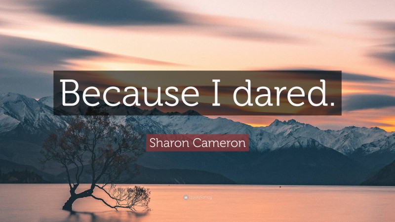 Sharon Cameron Quote: “Because I dared.”
