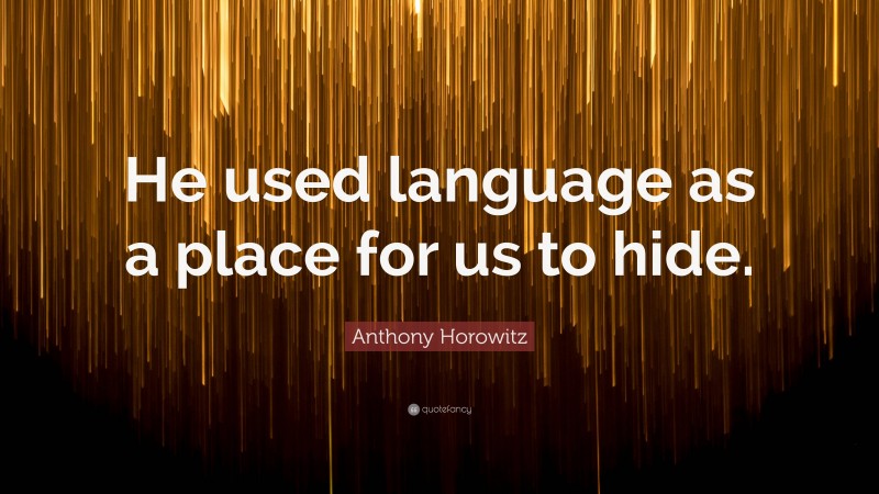 Anthony Horowitz Quote: “He used language as a place for us to hide.”