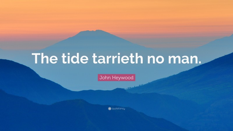 John Heywood Quote: “The tide tarrieth no man.”