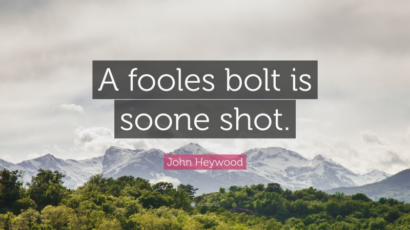 John Heywood Quote: “A fooles bolt is soone shot.”