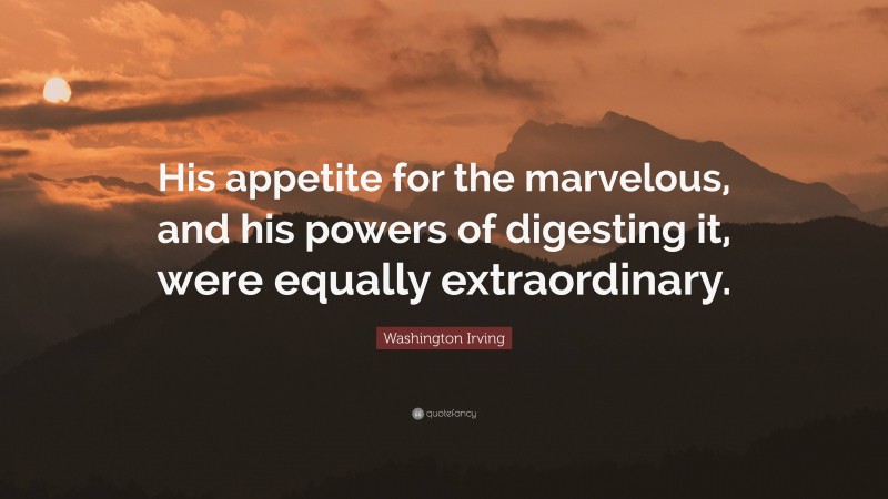 Washington Irving Quote: “His appetite for the marvelous, and his powers of digesting it, were equally extraordinary.”