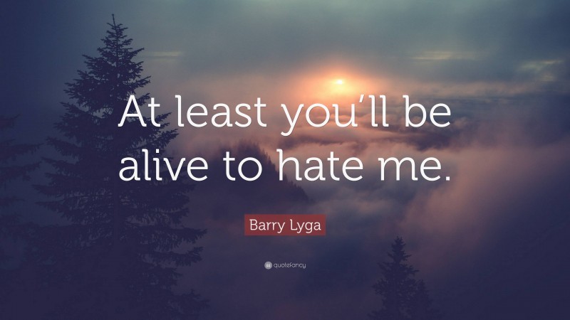 Barry Lyga Quote: “At least you’ll be alive to hate me.”