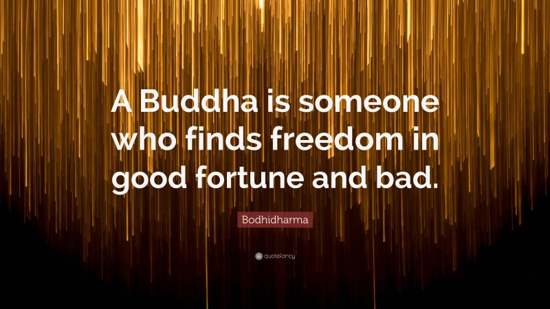 Bodhidharma Quote: “A Buddha is someone who finds freedom in good fortune and bad.”