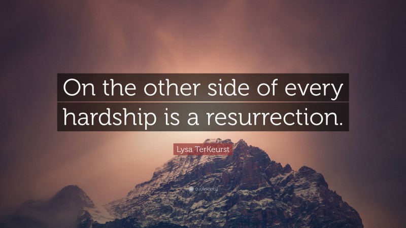 Lysa TerKeurst Quote: “On the other side of every hardship is a resurrection.”