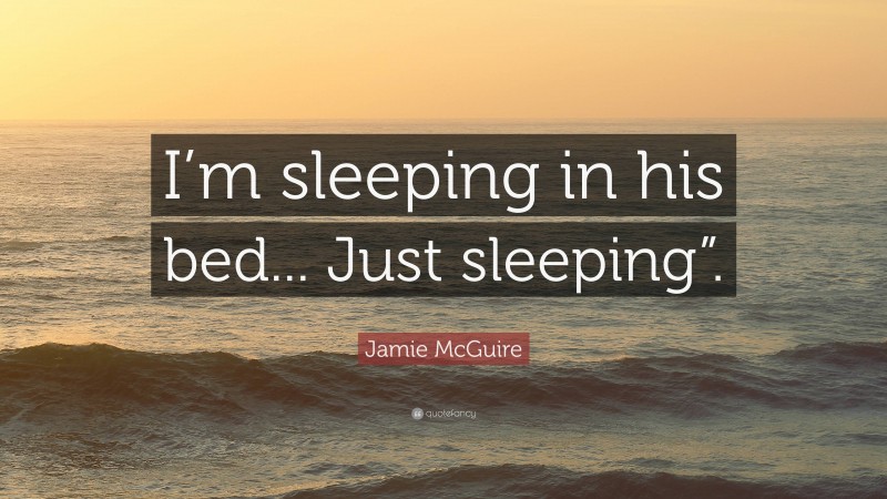 Jamie McGuire Quote: “I’m sleeping in his bed... Just sleeping”.”
