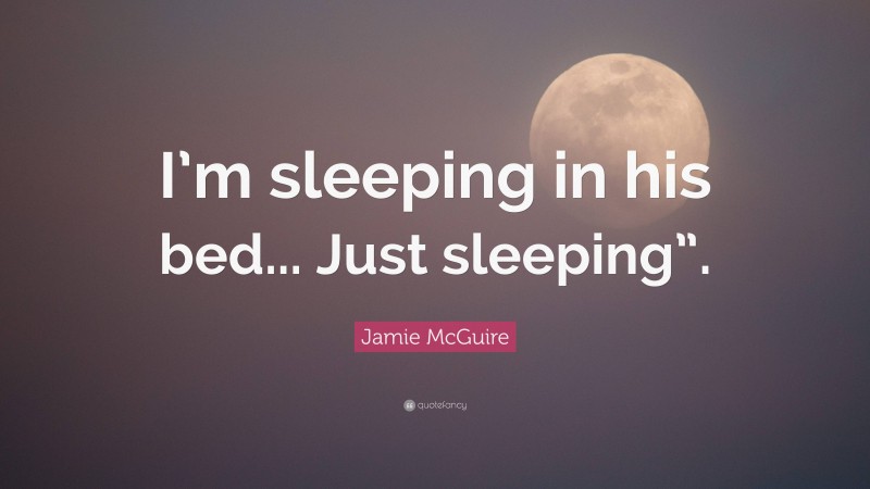 Jamie McGuire Quote: “I’m sleeping in his bed... Just sleeping”.”