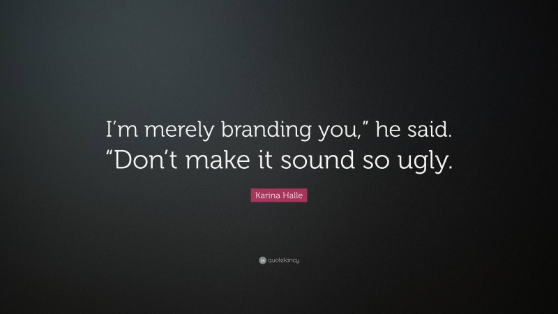 Karina Halle Quote: “I’m merely branding you,” he said. “Don’t make it sound so ugly.”