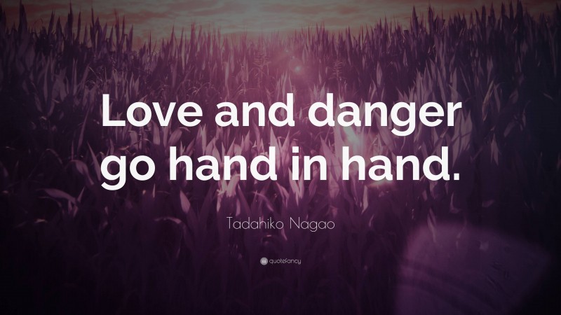 Tadahiko Nagao Quote: “Love and danger go hand in hand.”