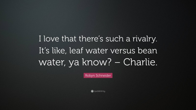 Robyn Schneider Quote: “I love that there’s such a rivalry. It’s like, leaf water versus bean water, ya know? – Charlie.”