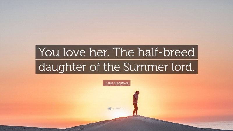 Julie Kagawa Quote: “You love her. The half-breed daughter of the Summer lord.”