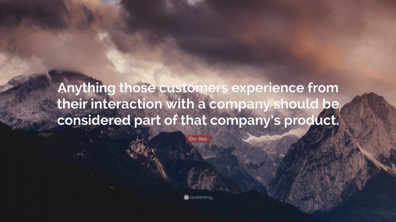 Eric Ries Quote: “Anything those customers experience from their interaction with a company should be considered part of that company’s product.”