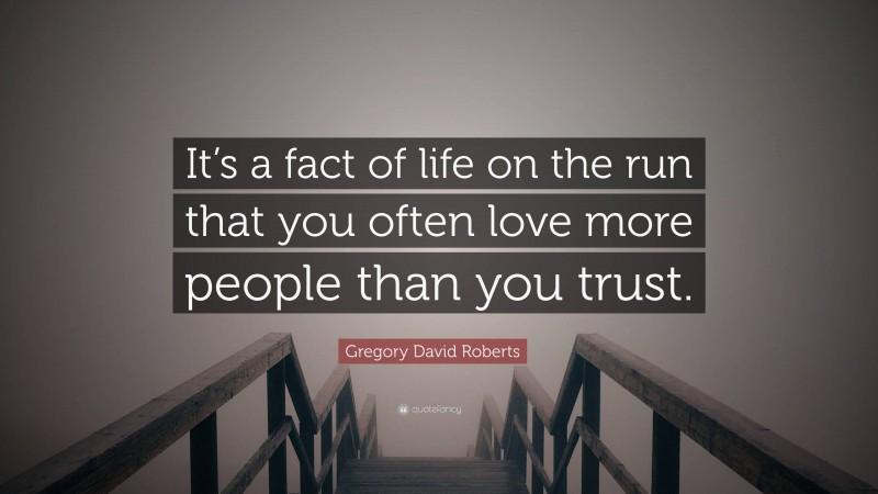 Gregory David Roberts Quote: “It’s a fact of life on the run that you often love more people than you trust.”
