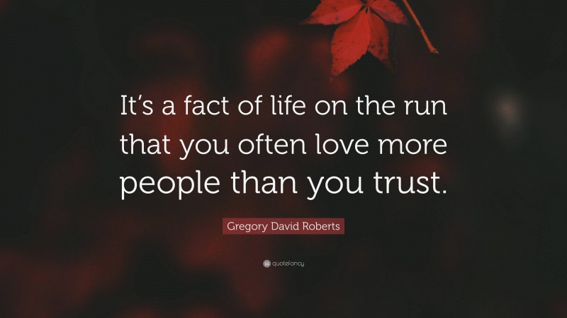 Gregory David Roberts Quote: “It’s a fact of life on the run that you often love more people than you trust.”