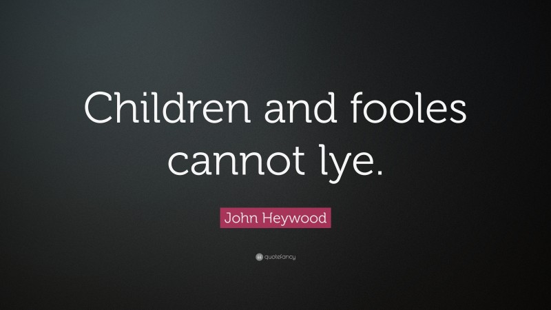 John Heywood Quote: “Children and fooles cannot lye.”