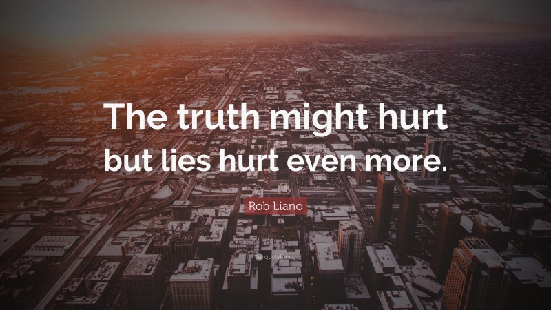 Rob Liano Quote: “The truth might hurt but lies hurt even more.”
