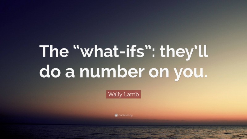 Wally Lamb Quote: “The “what-ifs”: they’ll do a number on you.”