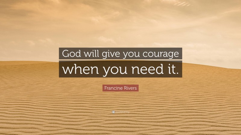 Francine Rivers Quote: “God will give you courage when you need it.”