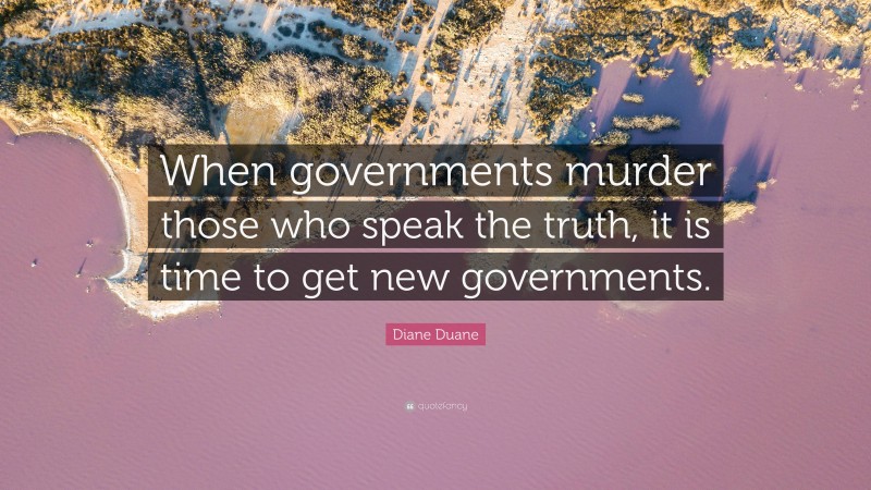Diane Duane Quote: “When governments murder those who speak the truth, it is time to get new governments.”