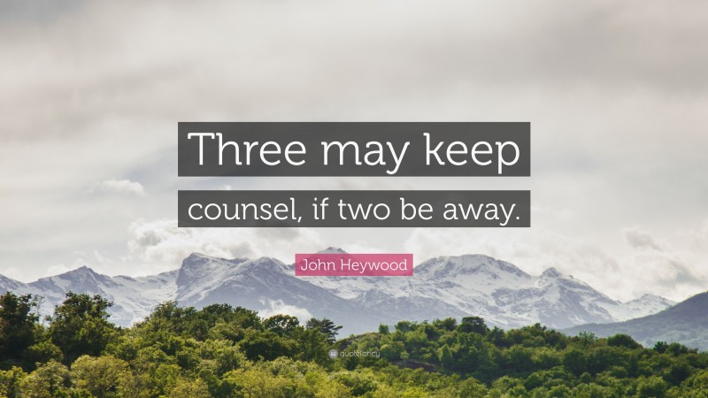 John Heywood Quote: “Three may keep counsel, if two be away.”