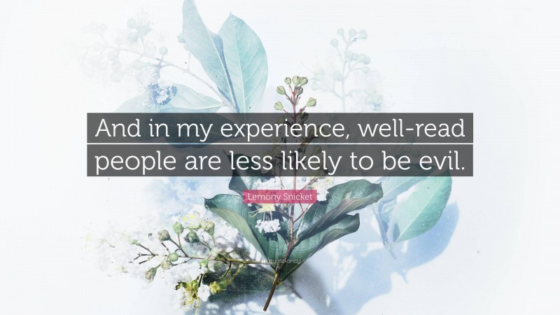 Lemony Snicket Quote: “And in my experience, well-read people are less likely to be evil.”