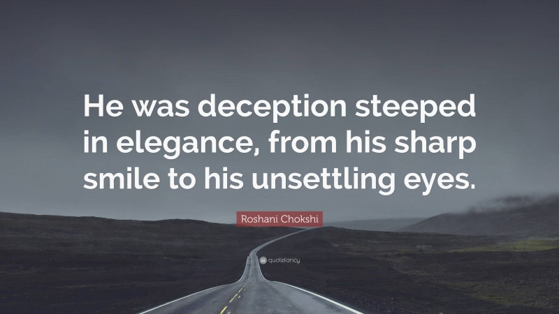 Roshani Chokshi Quote: “He was deception steeped in elegance, from his sharp smile to his unsettling eyes.”