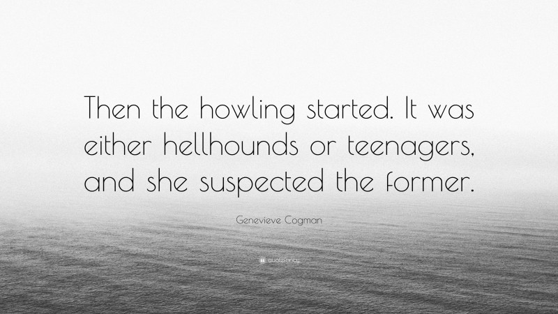 Genevieve Cogman Quote: “Then the howling started. It was either hellhounds or teenagers, and she suspected the former.”