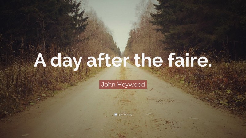 John Heywood Quote: “A day after the faire.”