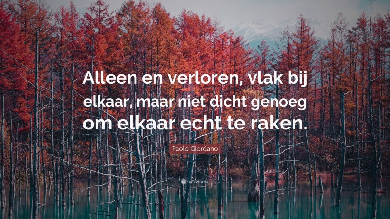 Paolo Giordano Quote: “Alleen en verloren, vlak bij elkaar, maar niet dicht genoeg om elkaar echt te raken.”