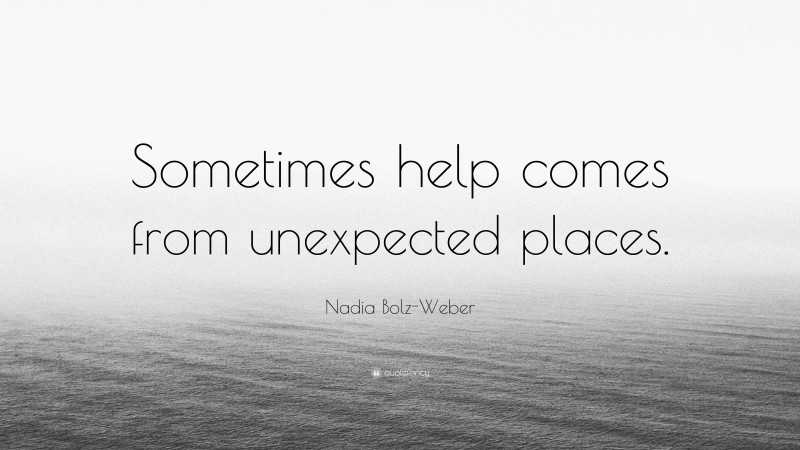 Nadia Bolz-Weber Quote: “Sometimes help comes from unexpected places.”