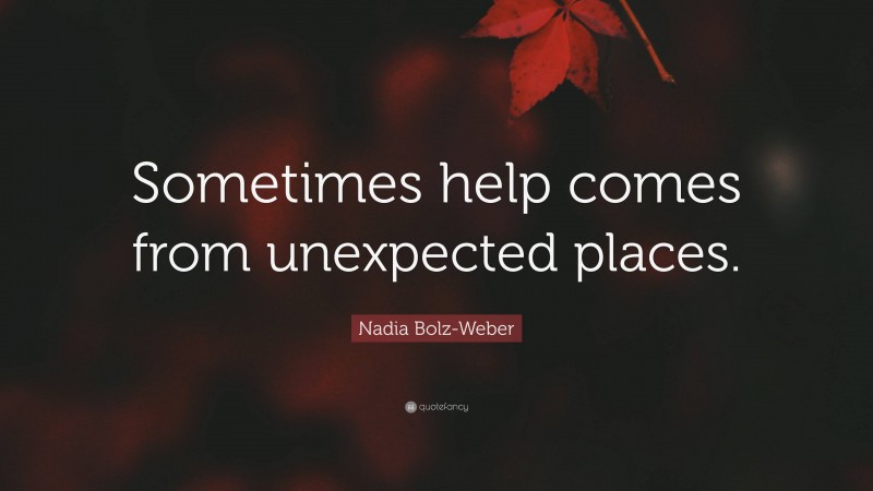 Nadia Bolz-Weber Quote: “Sometimes help comes from unexpected places.”