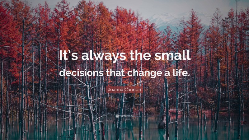 Joanna Cannon Quote: “It’s always the small decisions that change a life.”