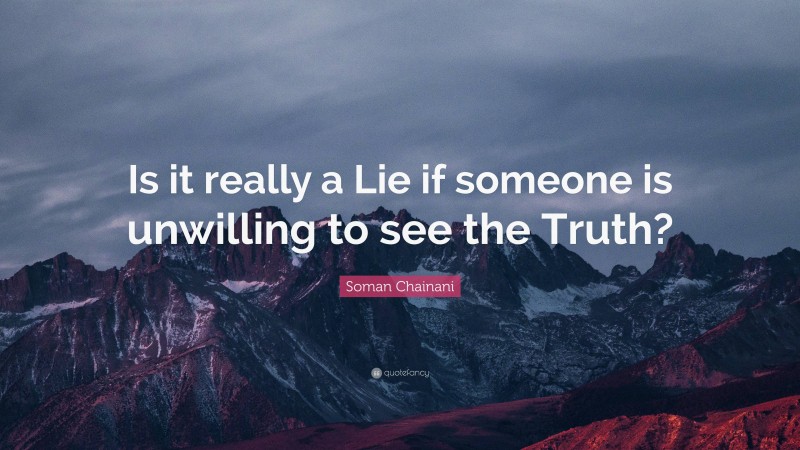 Soman Chainani Quote: “Is it really a Lie if someone is unwilling to see the Truth?”