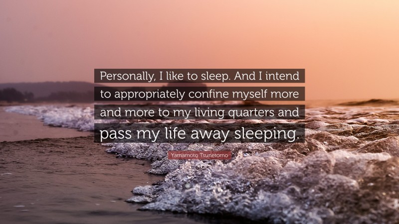 Yamamoto Tsunetomo Quote: “Personally, I like to sleep. And I intend to appropriately confine myself more and more to my living quarters and pass my life away sleeping.”